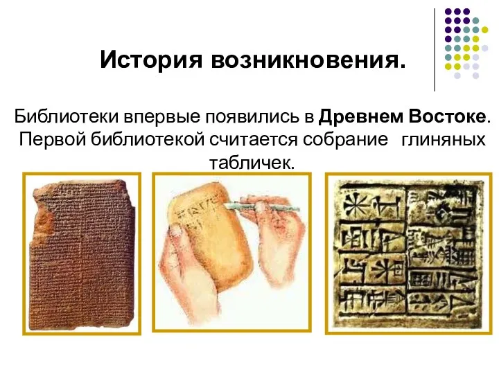 История возникновения. Библиотеки впервые появились в Древнем Востоке. Первой библиотекой считается собрание глиняных табличек.