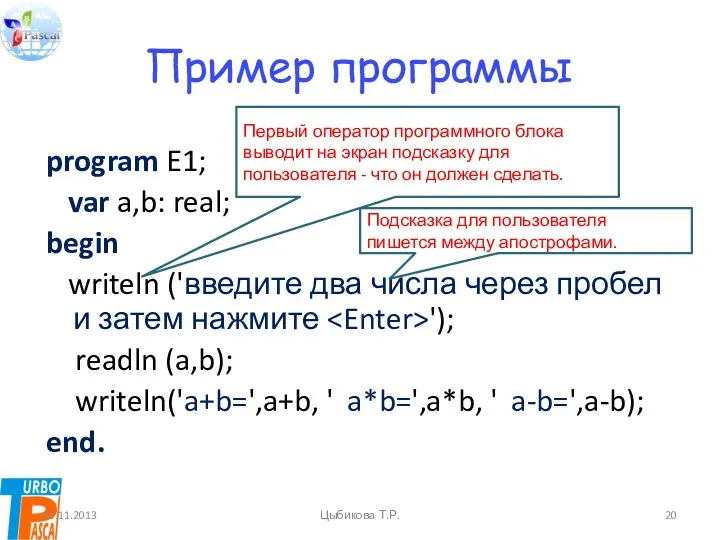 Пример программы program E1; var a,b: real; begin writeln ('введите два числа через