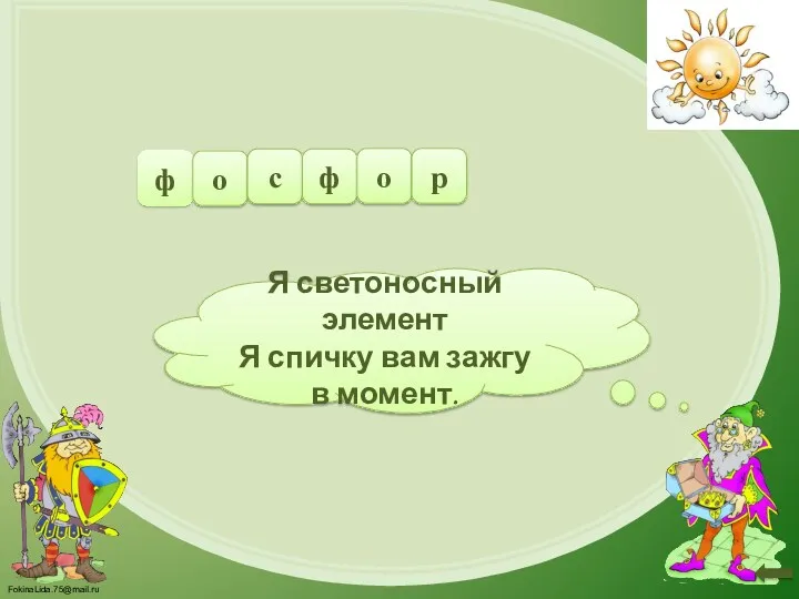 Я светоносный элемент Я спичку вам зажгу в момент. ф о с ф о р