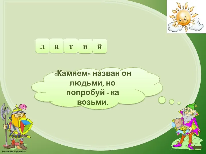 «Камнем» назван он людьми, но попробуй - ка возьми. л и т и й