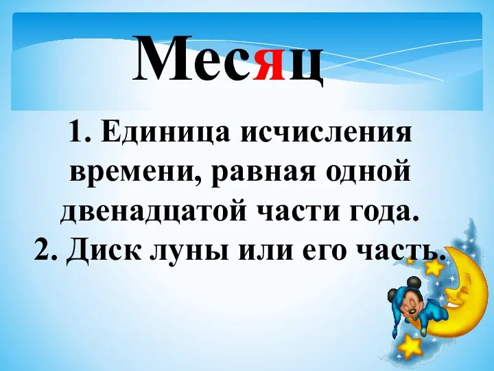 Месяц 1. Единица исчисления времени, равная одной двенадцатой части года. 2. Диск луны или его часть.