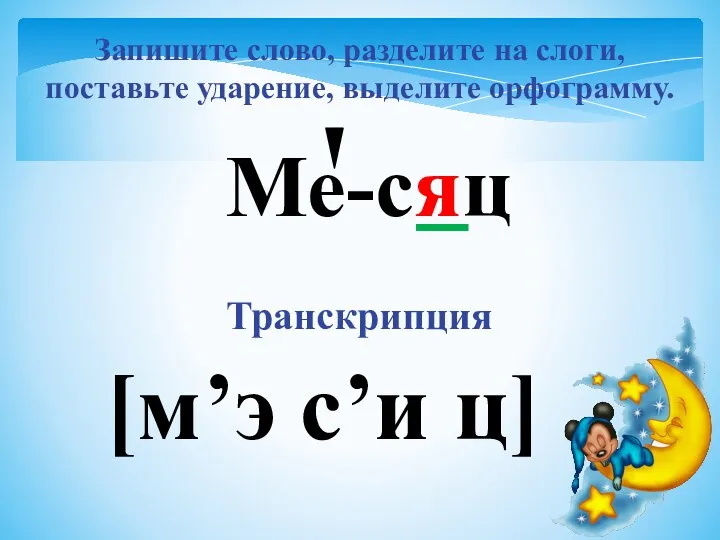 Запишите слово, разделите на слоги, поставьте ударение, выделите орфограмму. Ме-сяц Транскрипция [м’э с’и ц]