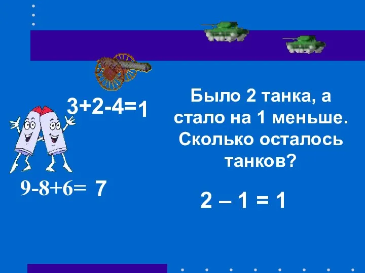 9-8+6= 3+2-4= Было 2 танка, а стало на 1 меньше.