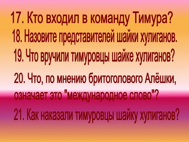 19. Что вручили тимуровцы шайке хулиганов? 21. Как наказали тимуровцы