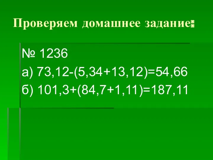 Проверяем домашнее задание: № 1236 а) 73,12-(5,34+13,12)=54,66 б) 101,3+(84,7+1,11)=187,11