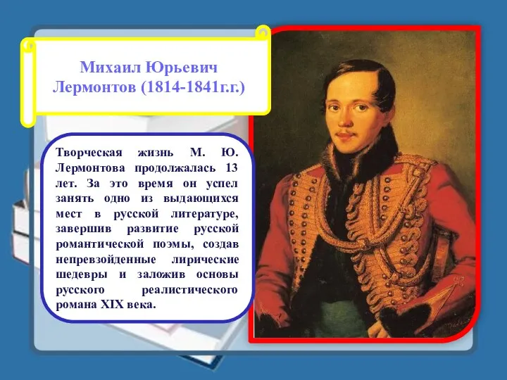 Михаил Юрьевич Лермонтов (1814-1841г.г.) Творческая жизнь М. Ю. Лермонтова продолжалась 13 лет. За