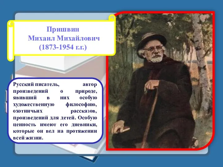 Пришвин Михаил Михайлович (1873-1954 г.г.) Русский писатель, автор произведений о природе, явивший в