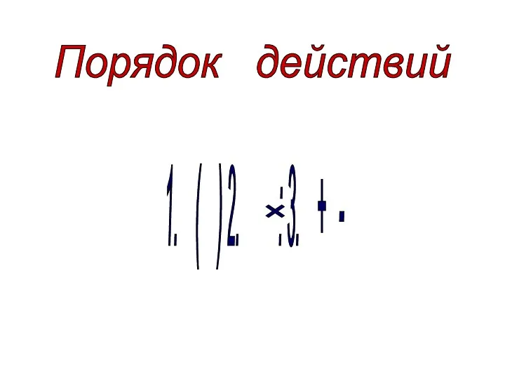 Порядок действий 1. ( ) 2. : 3. + - ×