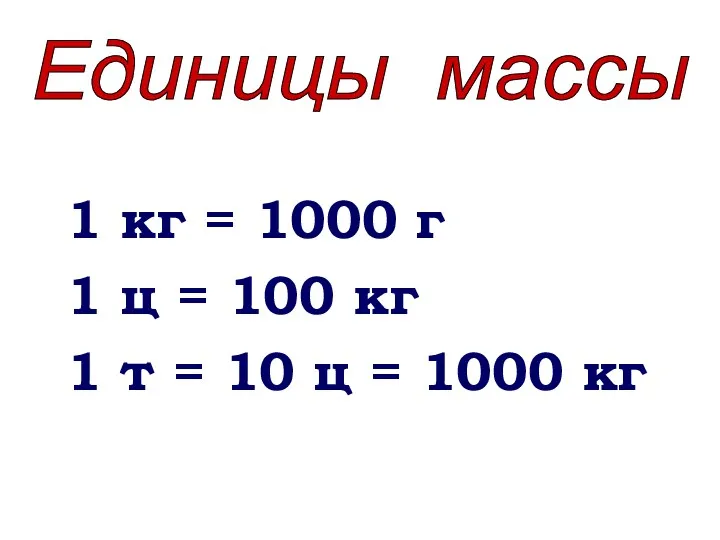 1 кг = 1000 г 1 ц = 100 кг