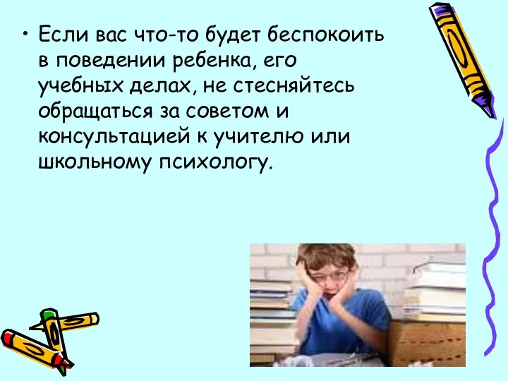 Если вас что-то будет беспокоить в поведении ребенка, его учебных