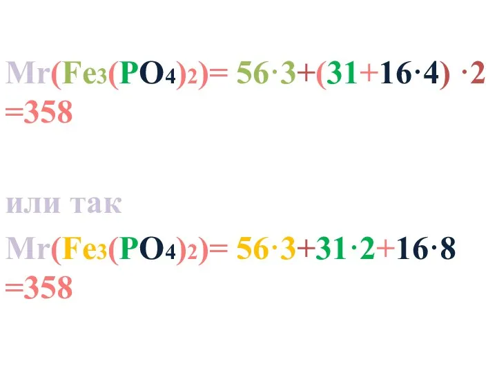 Mr(Fe3(PO4)2)= 56·3+(31+16·4) ·2 =358 или так Mr(Fe3(PO4)2)= 56·3+31·2+16·8 =358