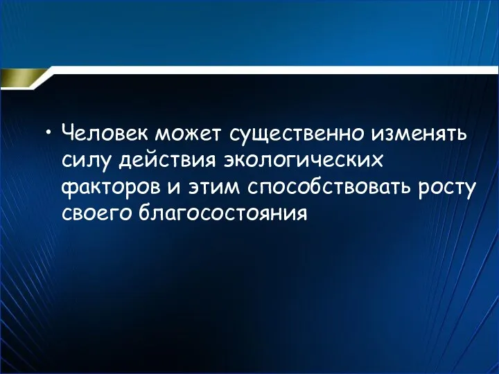 Человек может существенно изменять силу действия экологических факторов и этим способствовать росту своего благосостояния