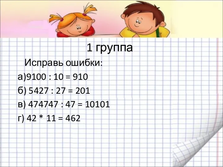 1 группа Исправь ошибки: а)9100 : 10 = 910 б) 5427 : 27