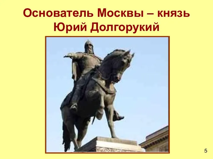 Основатель Москвы – князь Юрий Долгорукий 5
