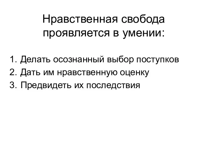 Нравственная свобода проявляется в умении: Делать осознанный выбор поступков Дать им нравственную оценку Предвидеть их последствия