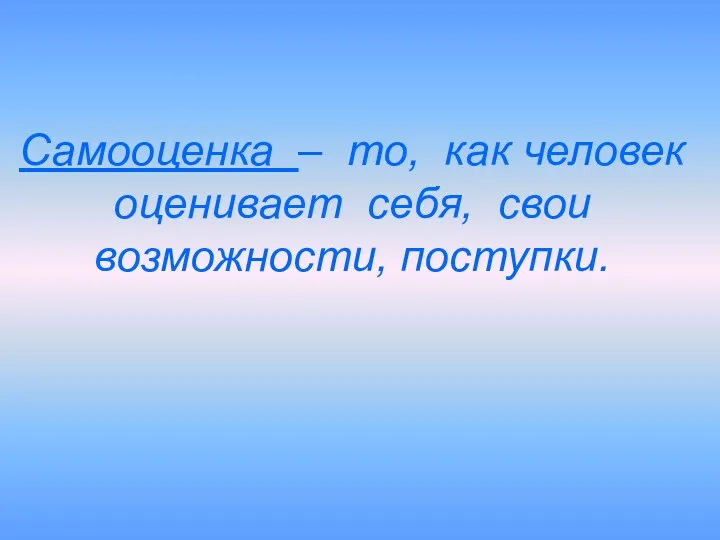 Самооценка – то, как человек оценивает себя, свои возможности, поступки.