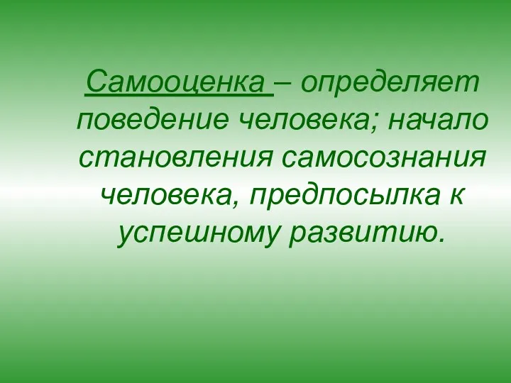 Самооценка – определяет поведение человека; начало становления самосознания человека, предпосылка к успешному развитию.