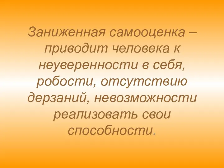 Заниженная самооценка – приводит человека к неуверенности в себя, робости, отсутствию дерзаний, невозможности реализовать свои способности.