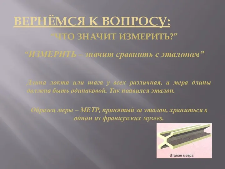 ВЕРНЁМСЯ К ВОПРОСУ: “ЧТО ЗНАЧИТ ИЗМЕРИТЬ?” “ИЗМЕРИТЬ – значит сравнить с эталоном” Длина