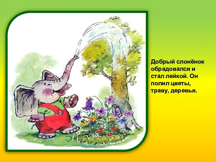 Добрый слонёнок обрадовался и стал лейкой. Он полил цветы, траву, деревья.