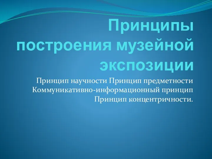 Принципы построения музейной экспозиции Принцип научности Принцип предметности Коммуникативно-информационный принцип Принцип концентричности.