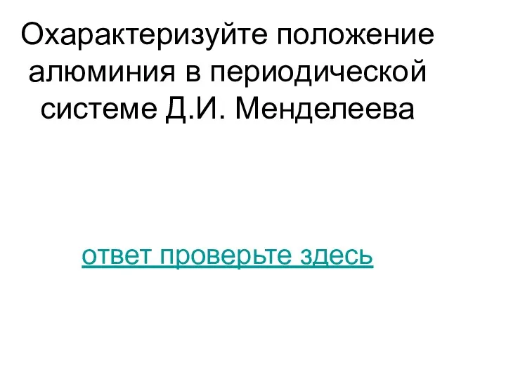 Охарактеризуйте положение алюминия в периодической системе Д.И. Менделеева ответ проверьте здесь