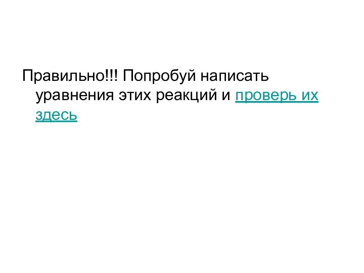 Правильно!!! Попробуй написать уравнения этих реакций и проверь их здесь