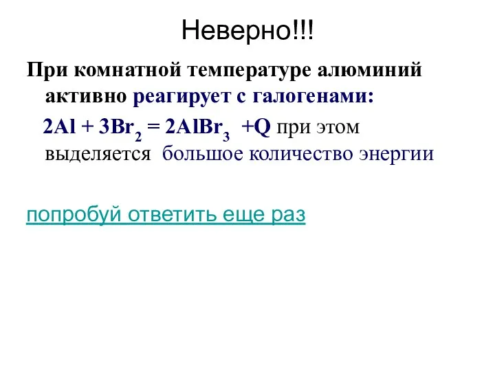 Неверно!!! При комнатной температуре алюминий активно реагирует с галогенами: 2Al