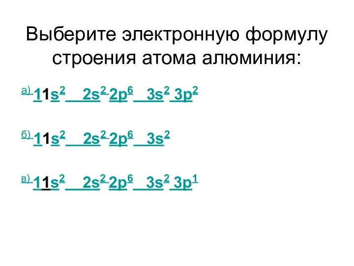 Выберите электронную формулу строения атома алюминия: а) 11s2 2s2 2p6