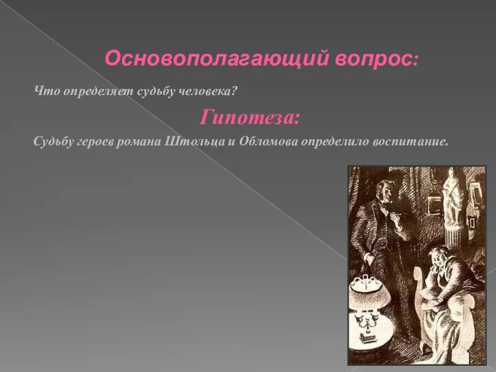 Основополагающий вопрос: Что определяет судьбу человека? Гипотеза: Судьбу героев романа Штольца и Обломова определило воспитание.