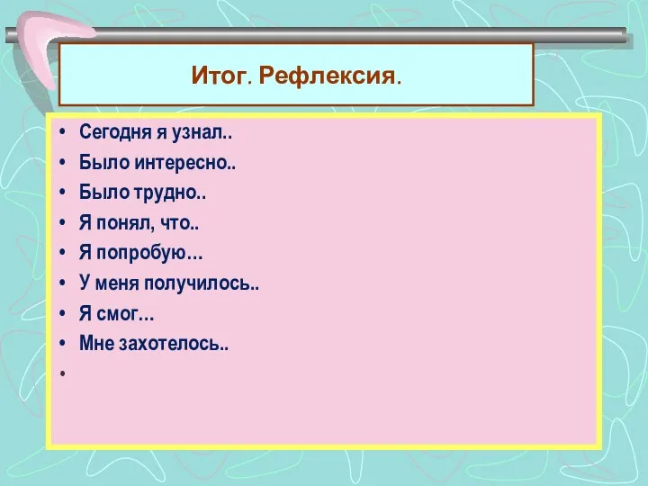 Итог. Рефлексия. Сегодня я узнал.. Было интересно.. Было трудно.. Я