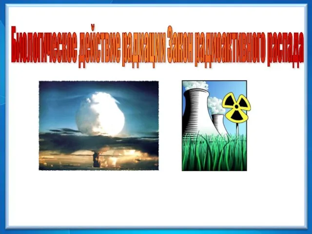 Биологическое действие радиации. Закон радиоактивного распада