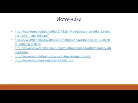 Источники http://old.duma.tomsk.ru/files2/7826_Molodejnaja_politika_zarubejnyi_opyt_-_analitika.pdf https://cyberleninka.ru/article/n/molodezhnaya-politika-za-rubezhom-popytka-analiza http://www.easyexpat.com/ru/guides/france/paris/job/voluntary-abroad.htm http://www.world4teen.com/volonterskij-lager-france http://www.socioera.ru/soces-331-4.html