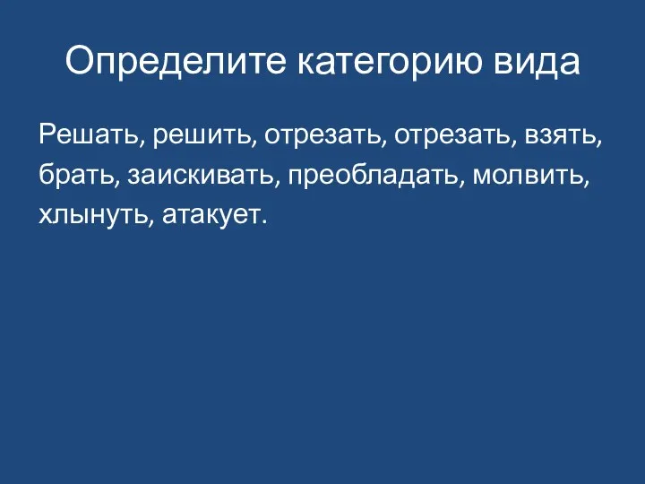 Определите категорию вида Решать, решить, отрезать, отрезать, взять, брать, заискивать, преобладать, молвить, хлынуть, атакует.