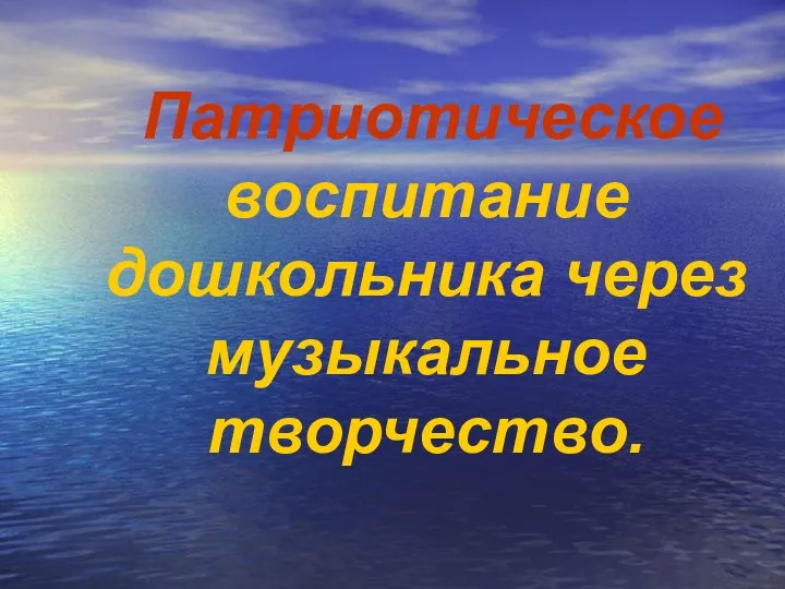 Патриотическое воспитание дошкольника через музыкальное творчество.