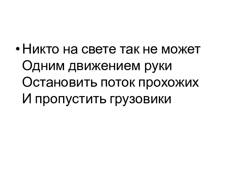 Никто на свете так не может Одним движением руки Остановить поток прохожих И пропустить грузовики