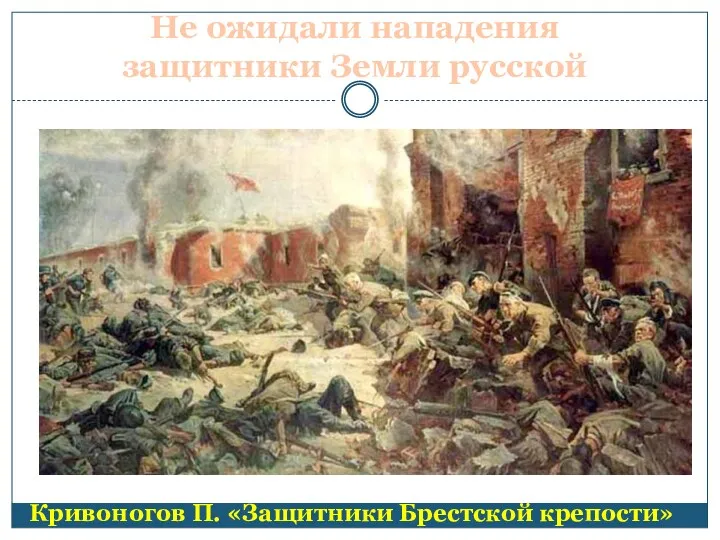 Не ожидали нападения защитники Земли русской Кривоногов П. «Защитники Брестской крепости»