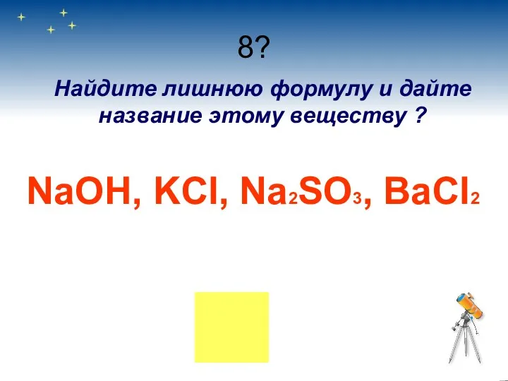 8? Найдите лишнюю формулу и дайте название этому веществу ? NaOH, KCl, Na2SO3, BaCl2