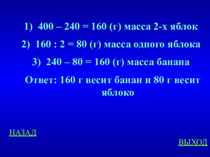 НАЗАД ВЫХОД 400 – 240 = 160 (г) масса 2-х