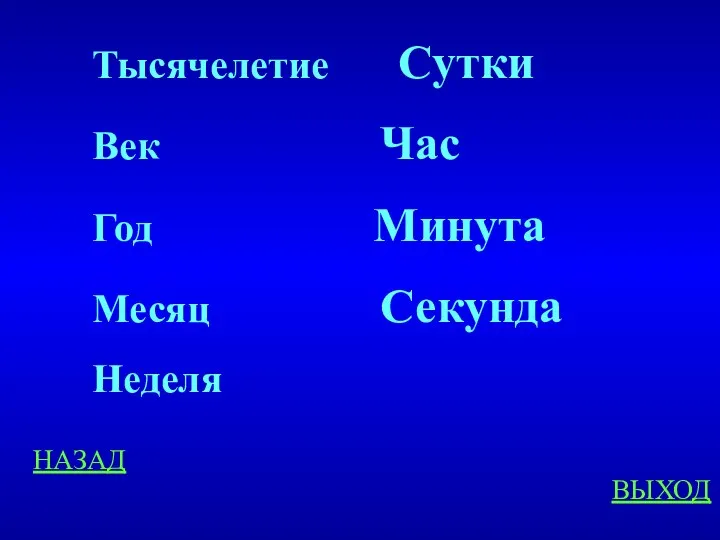 НАЗАД ВЫХОД Тысячелетие Сутки Век Час Год Минута Месяц Секунда Неделя