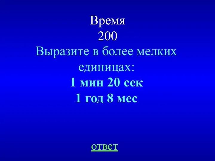 Время 200 Выразите в более мелких единицах: 1 мин 20 сек 1 год 8 мес ответ