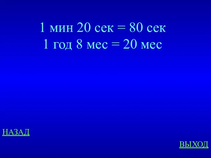 НАЗАД ВЫХОД 1 мин 20 сек = 80 сек 1 год 8 мес = 20 мес