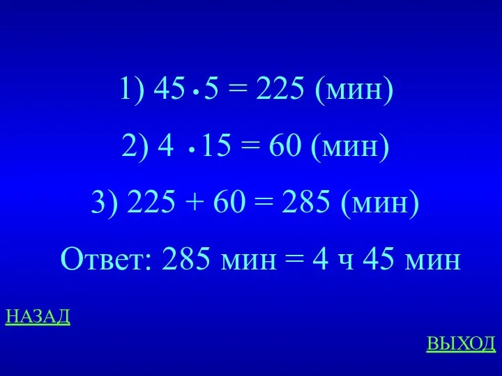 НАЗАД ВЫХОД 45 5 = 225 (мин) 4 15 =