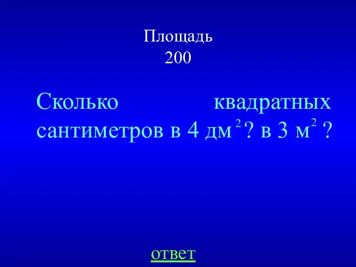 Площадь 200 Сколько квадратных сантиметров в 4 дм ? в 3 м ? ответ 2 2