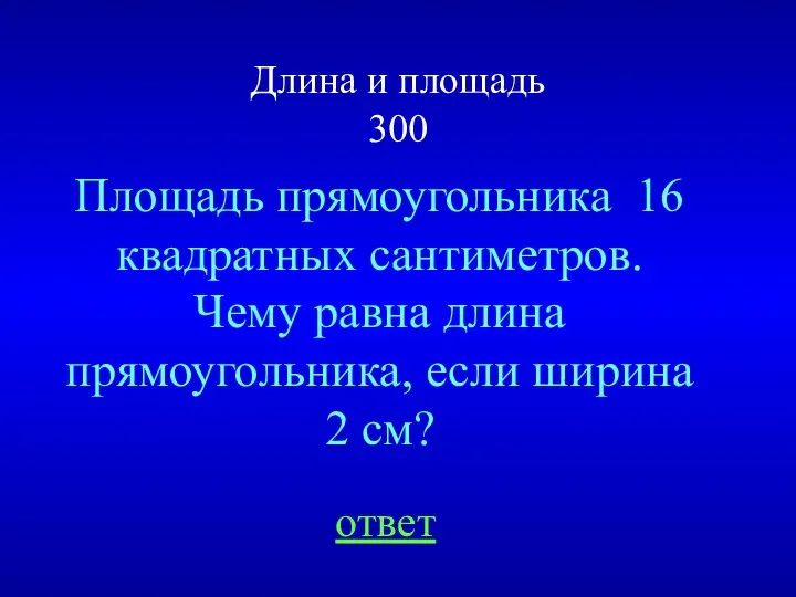 Длина и площадь 300 Площадь прямоугольника 16 квадратных сантиметров. Чему