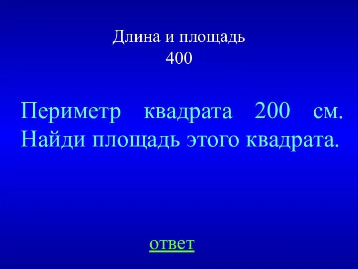 Длина и площадь 400 ответ Периметр квадрата 200 см. Найди площадь этого квадрата.