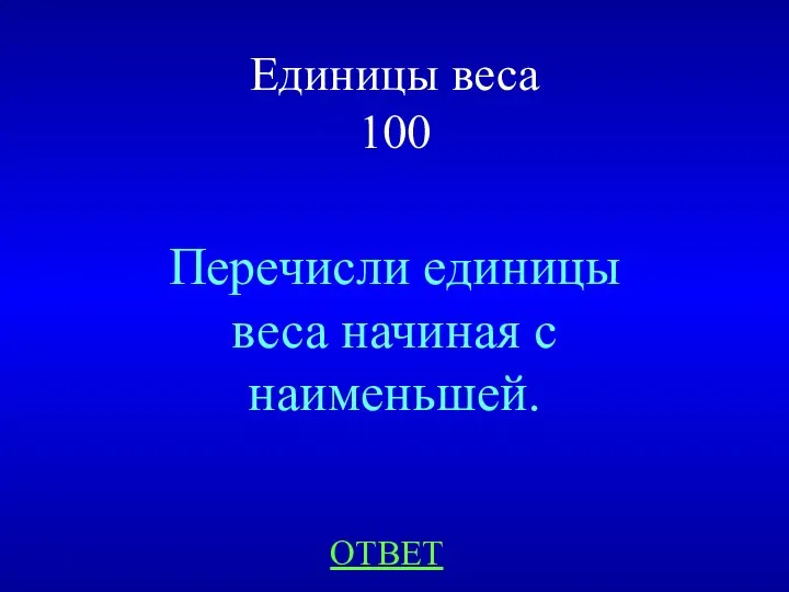 Единицы веса 100 Перечисли единицы веса начиная с наименьшей. ОТВЕТ