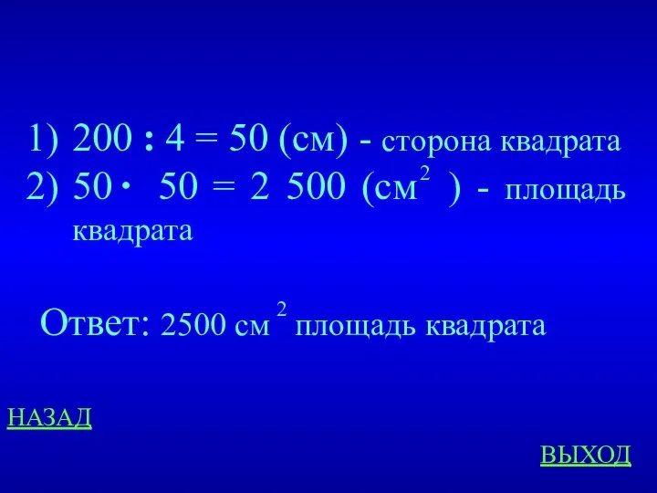 НАЗАД ВЫХОД 200 : 4 = 50 (см) - сторона