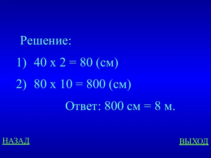 НАЗАД ВЫХОД Решение: 40 х 2 = 80 (см) 80