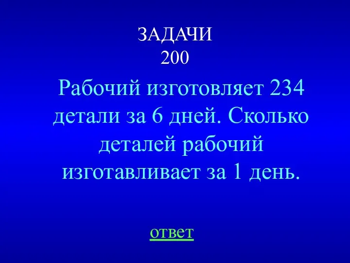 ЗАДАЧИ 200 Рабочий изготовляет 234 детали за 6 дней. Сколько